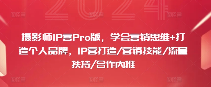 摄影师IP营Pro版，学会营销思维+打造个人品牌，IP营打造/营销技能/流量扶持/合作内推-Xiaobei云