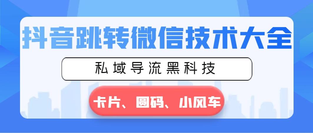 抖音跳转微信技术大全，私域导流黑科技—卡片圆码小风车-Xiaobei云