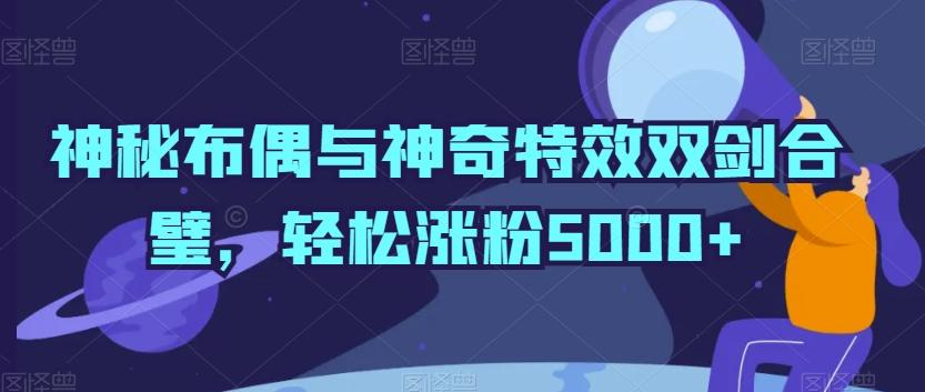 神秘布偶与神奇特效双剑合璧，轻松涨粉5000+【揭秘】-Xiaobei云
