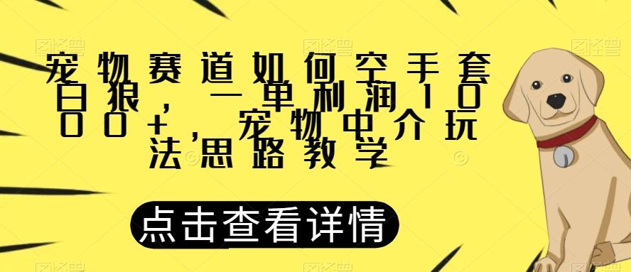 宠物赛道如何空手套白狼，一单利润1000+，宠物中介玩法思路教学【揭秘】-Xiaobei云