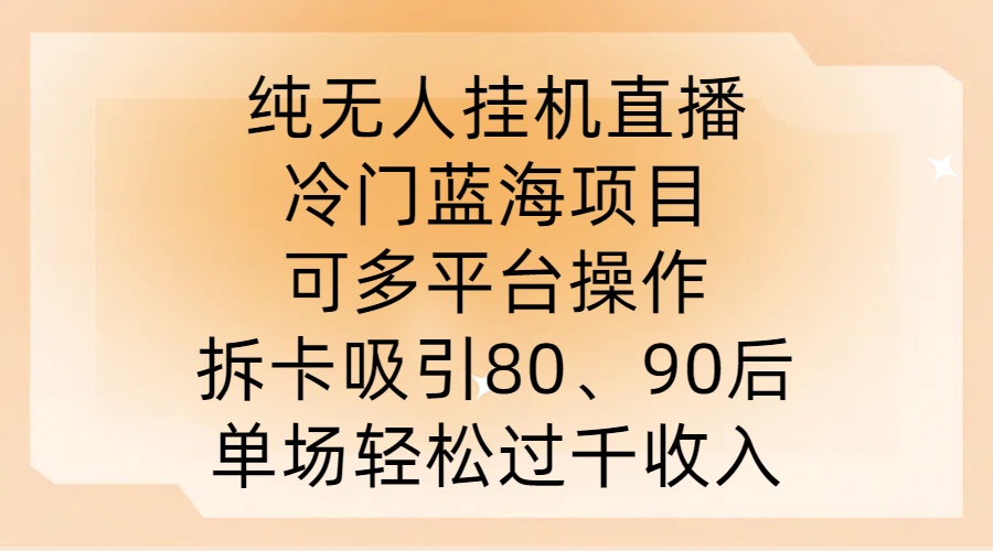 纯无人挂JI直播，冷门蓝海项目，可多平台操作，拆卡吸引80、90后，单场轻松过千收入【揭秘】-Xiaobei云