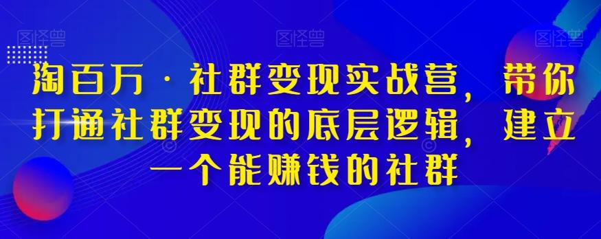淘百万·社群变现实战营，带你打通社群变现的底层逻辑，建立一个能赚钱的社群-Xiaobei云