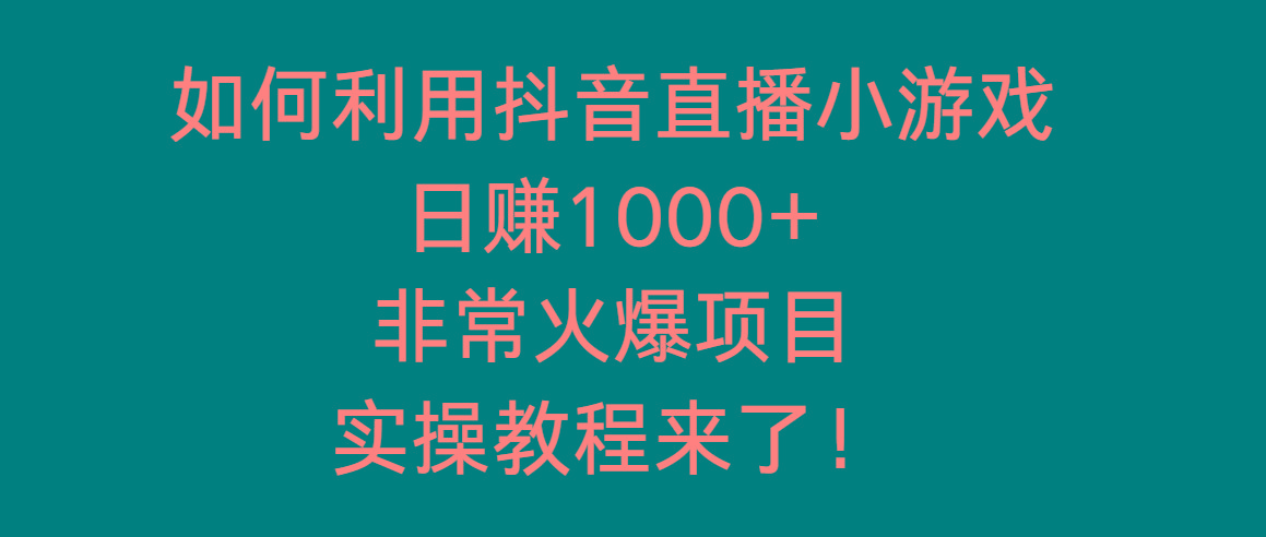 如何利用抖音直播小游戏日赚1000+，非常火爆项目，实操教程来了！-Xiaobei云