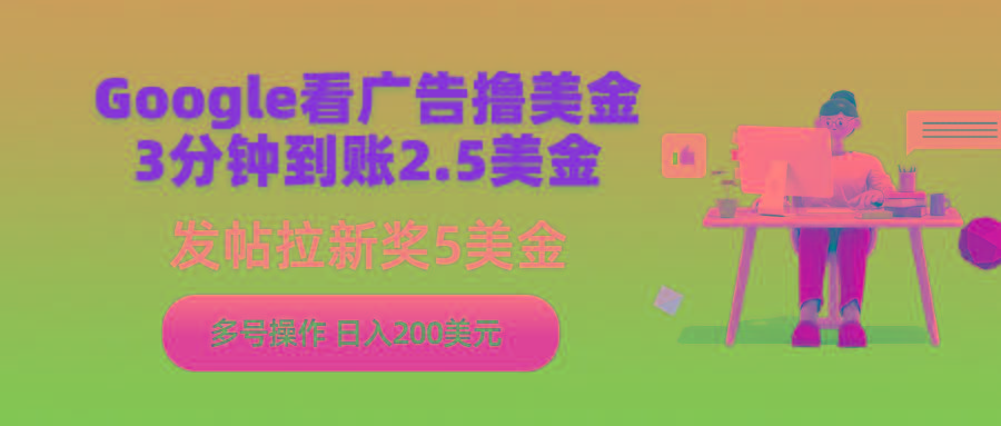 (9678期)Google看广告撸美金，3分钟到账2.5美金，发帖拉新5美金，多号操作，日入...-Xiaobei云