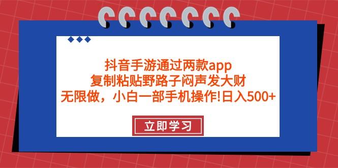 (9912期)抖音手游通过两款app，复制粘贴野路子闷声发大财，无限做 一部手机日入500+-Xiaobei云