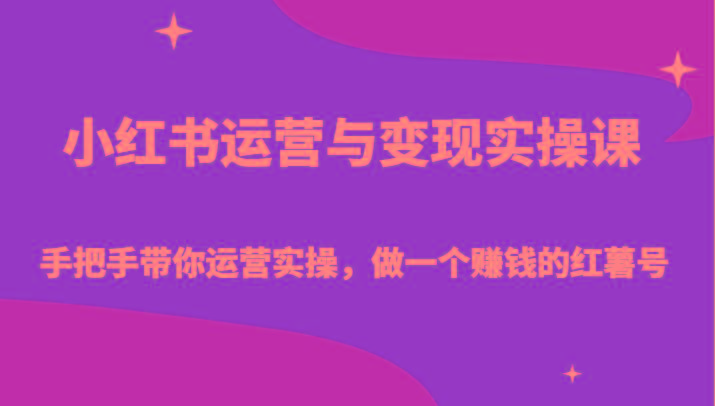 小红书运营与变现实操课-手把手带你运营实操,做一个赚钱的红薯号-Xiaobei云