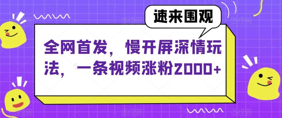 全网首发，慢开屏深情玩法，一条视频涨粉2000+【揭秘】-Xiaobei云