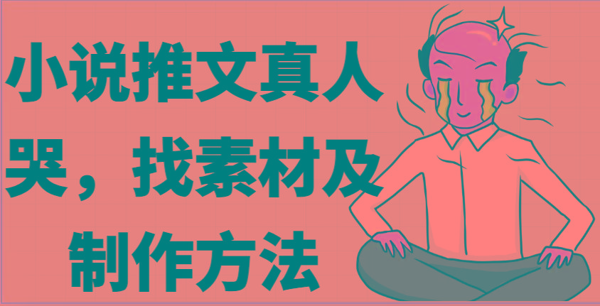 小说推文真人出镜哭，找素材及制作方法-Xiaobei云