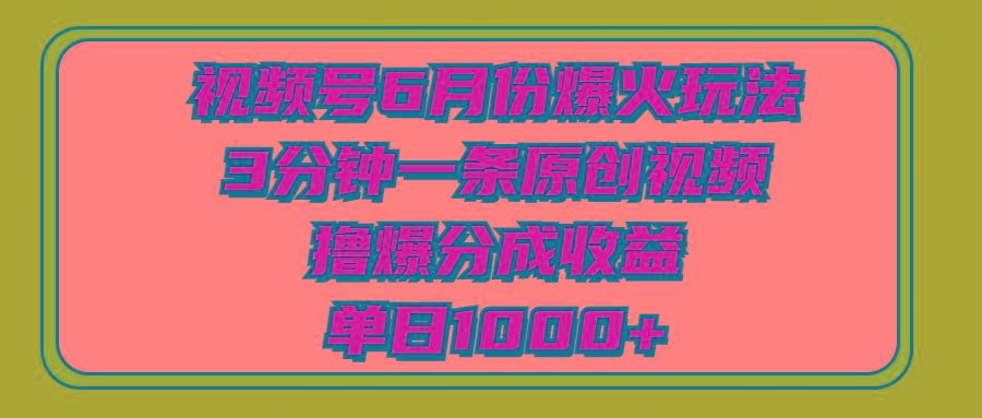 视频号6月份爆火玩法，3分钟一条原创视频，撸爆分成收益，单日1000+-Xiaobei云