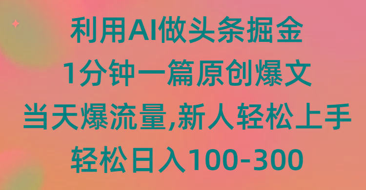 (9307期)利用AI做头条掘金，1分钟一篇原创爆文，当天爆流量，新人轻松上手-Xiaobei云