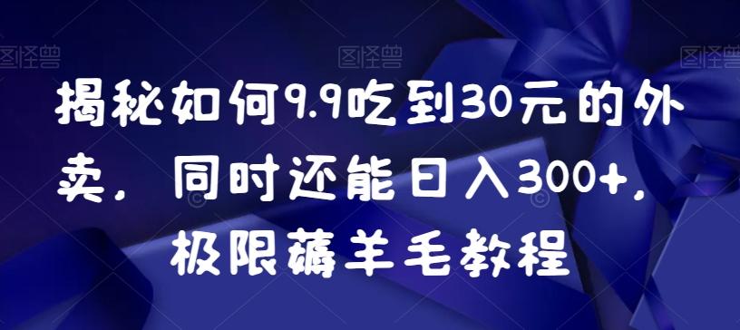 揭秘如何9.9吃到30元的外卖，同时还能日入300+，极限薅羊毛教程-Xiaobei云