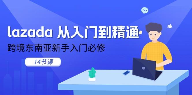 lazada 从入门到精通，跨境东南亚新手入门必修(14节课-Xiaobei云