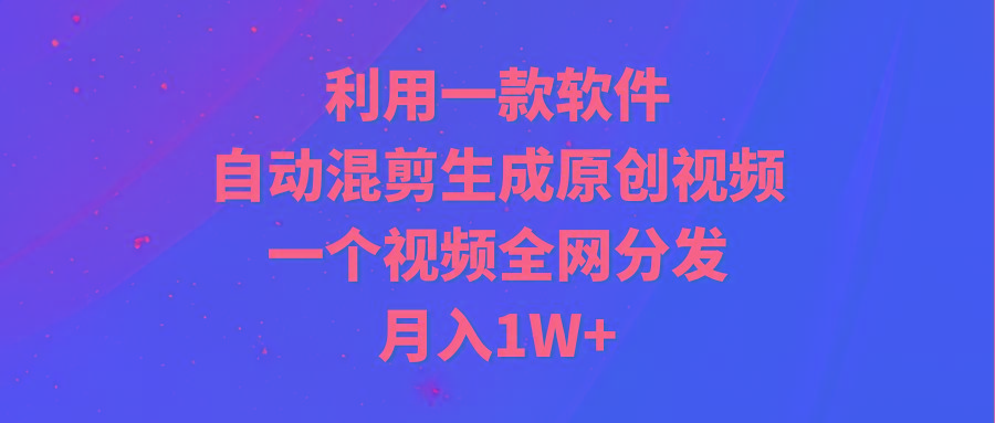 (9472期)利用一款软件，自动混剪生成原创视频，一个视频全网分发，月入1W+附软件-Xiaobei云