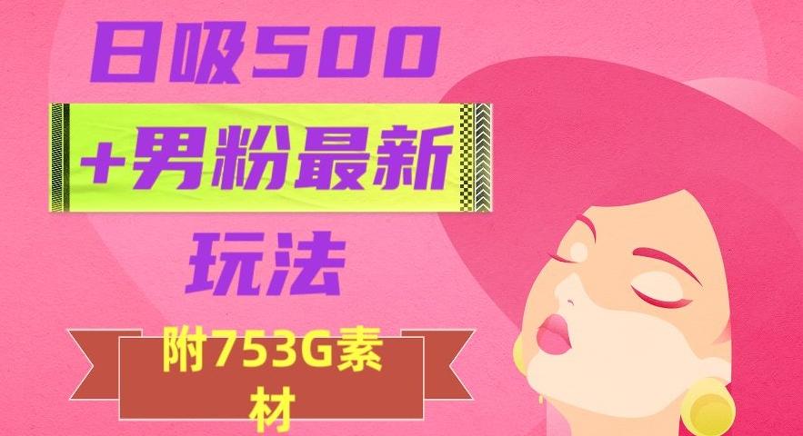日吸500+男粉最新玩法，从作品制作到如何引流及后端变现，保姆级教程【揭秘】-Xiaobei云