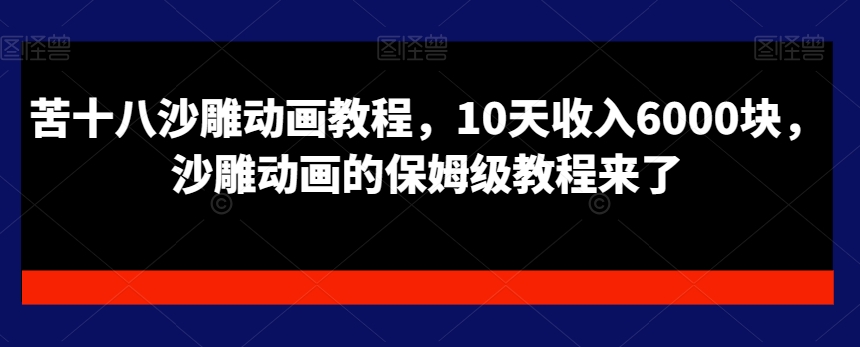 苦十八沙雕动画教程,10天收入6000块,沙雕动画的保姆级教程来了