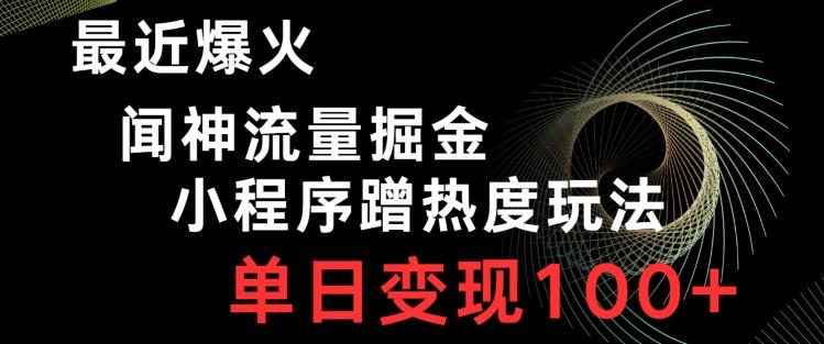 最近爆火闻神流量掘金，小程序蹭热度玩法，单日变现100+-Xiaobei云