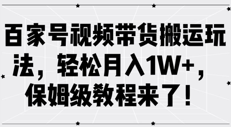 百家号视频带货搬运玩法，轻松月入1W+，保姆级教程来了【揭秘】-Xiaobei云