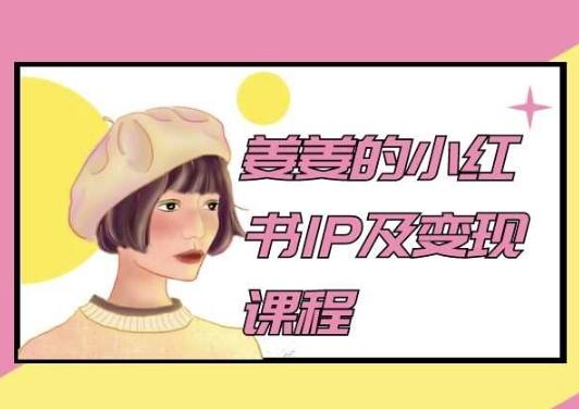 姜姜的小红书IP及变现课程，姜姜小红书2024-Xiaobei云