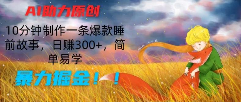 AI助力原创：10分钟制作一条爆款睡前故事，日赚300+，简单易学，暴力掘金【揭秘】-Xiaobei云