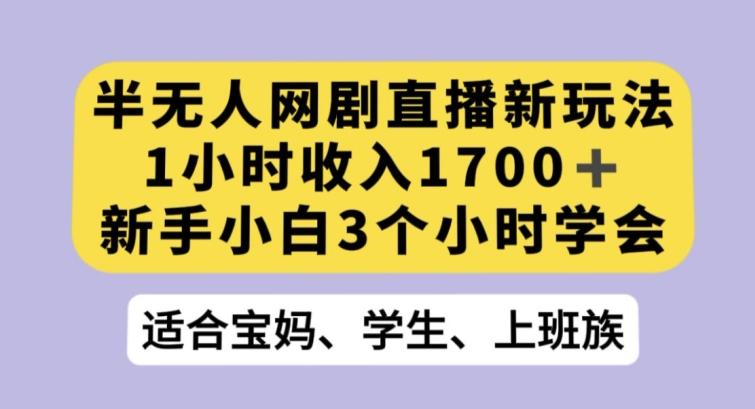 半无人网剧直播新玩法，1小时收入1700+，新手小白3小时学会【揭秘】-Xiaobei云