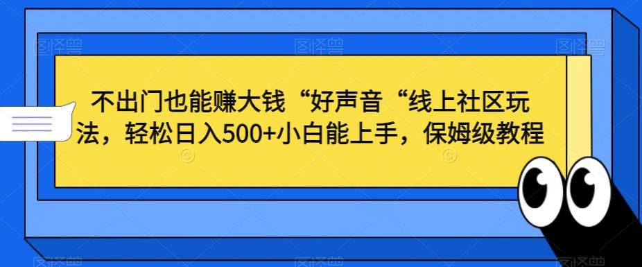 不出门也能赚大钱“好声音“线上社区玩法，轻松日入500+小白能上手，保姆级教程【揭秘】-Xiaobei云