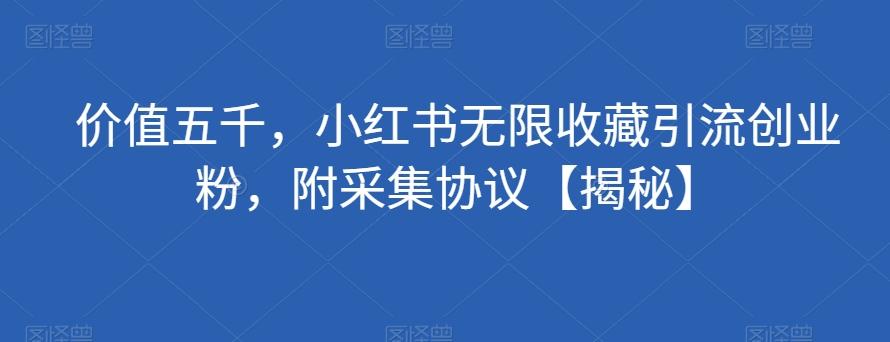 价值五千，小红书无限收藏引流创业粉，附采集协议【揭秘】-Xiaobei云