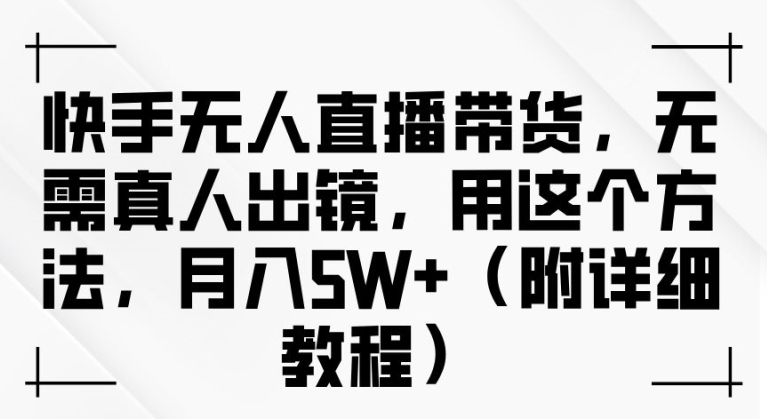 快手无人直播带货，无需真人出镜，用这个方法，月入过万(附详细教程)【揭秘】-Xiaobei云