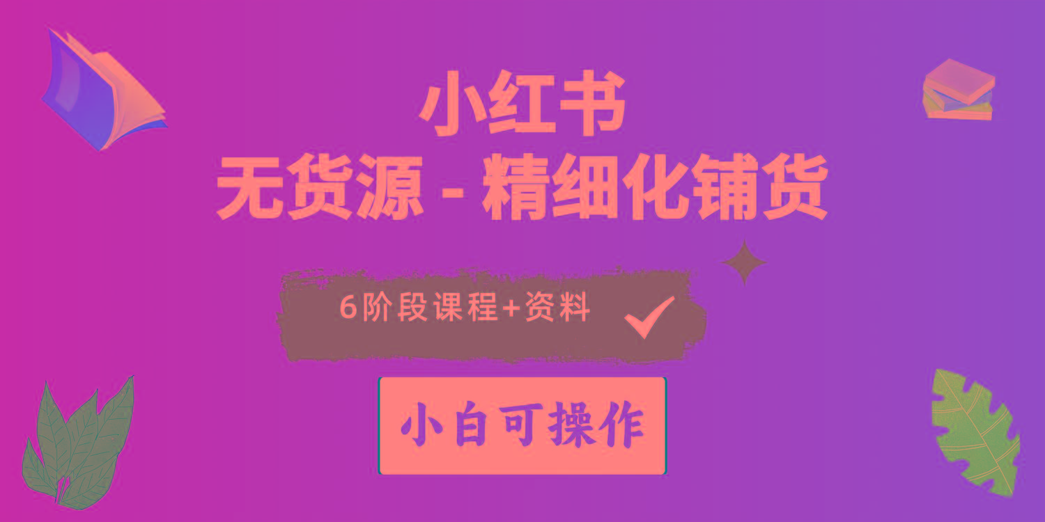 2024小红书电商风口正盛，全优质课程、适合小白(无货源-Xiaobei云