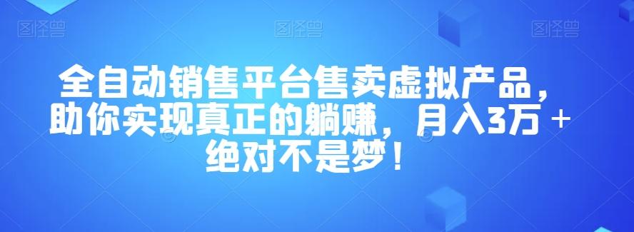 全自动销售平台售卖虚拟产品，助你实现真正的躺赚，月入3万＋绝对不是梦！【揭秘】-Xiaobei云