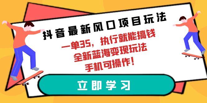 (9948期)抖音最新风口项目玩法，一单35，执行就能搞钱 全新蓝海变现玩法 手机可操作-Xiaobei云