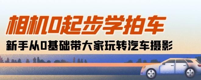 相机0起步学拍车：新手从0基础带大家玩转汽车摄影(18节课)-Xiaobei云