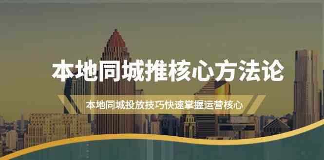 本地同城推核心方法论，本地同城投放技巧快速掌握运营核心(19节课)-Xiaobei云