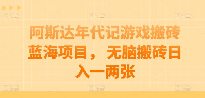 阿斯达年代记游戏搬砖蓝海项目， 无脑搬砖日入一两张【揭秘】-Xiaobei云