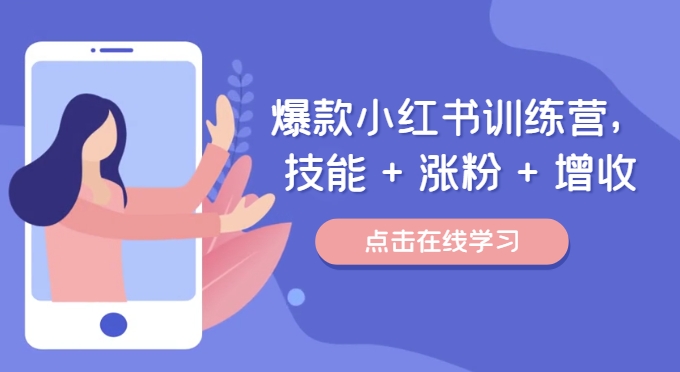 爆款小红书训练营，技能 + 涨粉 + 增收，用好小红书，做你喜欢又擅长的事，涨粉又赚钱-Xiaobei云