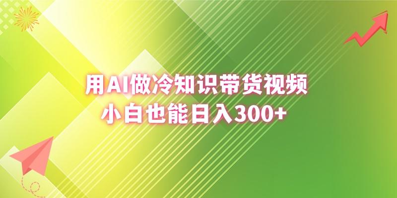 (8631期)用AI做冷知识带货视频，小白也能日入300+-Xiaobei云