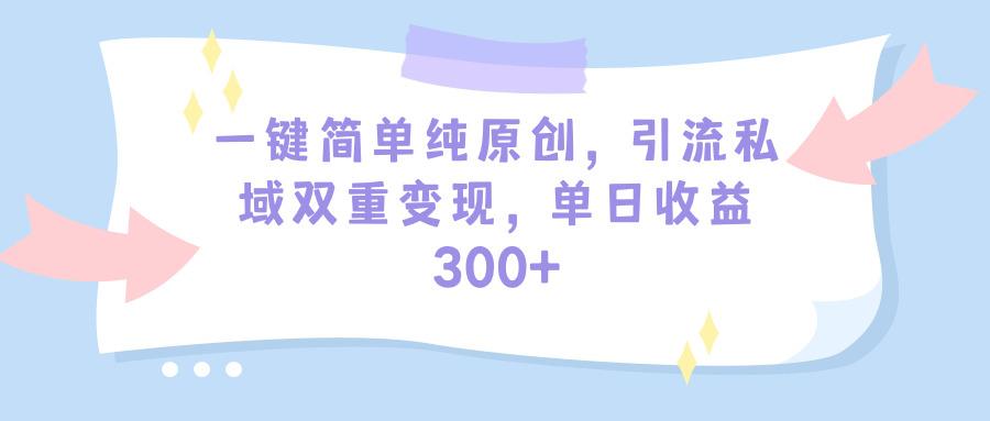 (9472期)一键简单纯原创，引流私域双重变现，单日收益300+(教程+素材)-Xiaobei云