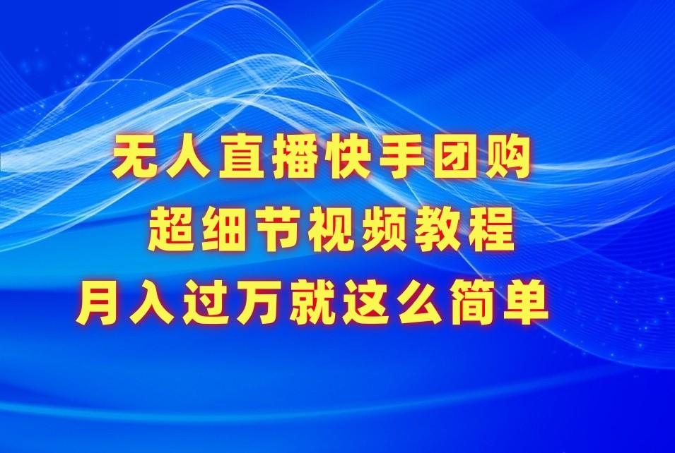 无人直播快手团购超细节视频教程，赢在细节月入过万真不是梦！-Xiaobei云