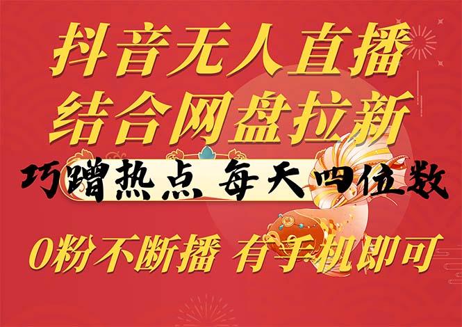 抖音无人直播，结合网盘拉新，巧蹭热点，每天四位数，0粉不断播，有手…-Xiaobei云