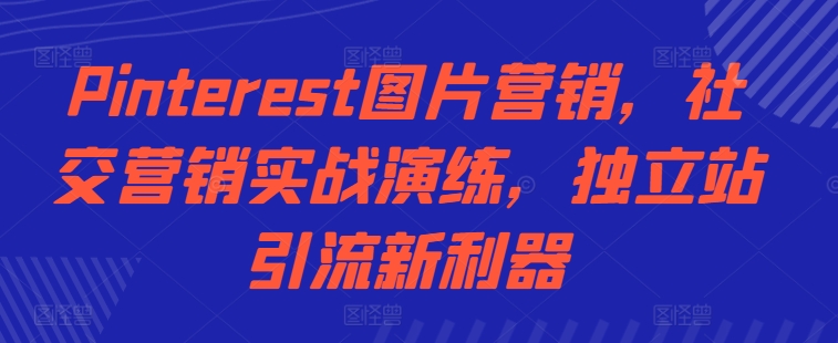 Pinterest图片营销，社交营销实战演练，独立站引流新利器-Xiaobei云