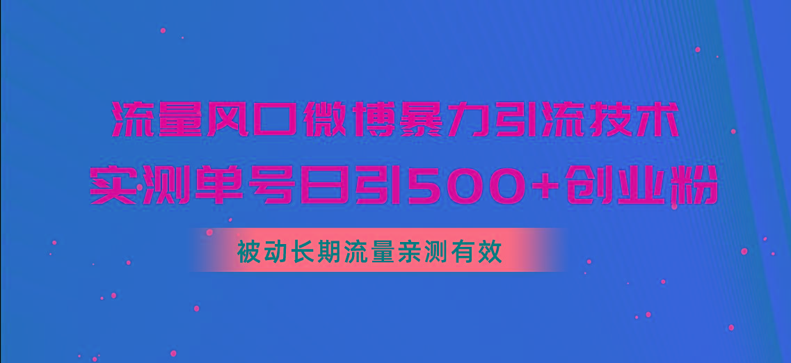 流量风口微博暴力引流技术，单号日引500+创业粉，被动长期流量-Xiaobei云