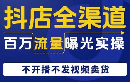抖店全渠道百万流量曝光实操，不开播不发视频带货-Xiaobei云