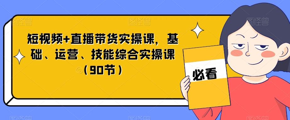 短视频+直播带货实操课，基础、运营、技能综合实操课（90节）-Xiaobei云