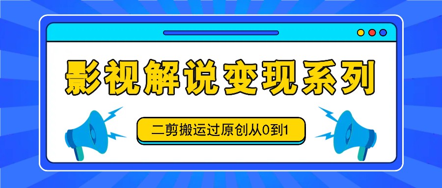影视解说变现系列,二剪搬运过原创从0到1,喂饭式教程-Xiaobei云