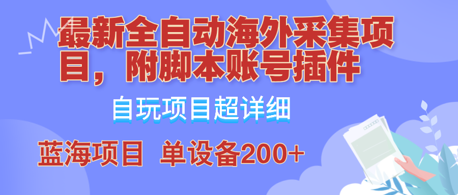 外面卖4980的全自动海外采集项目，带脚本账号插件保姆级教学，号称单日200+-Xiaobei云