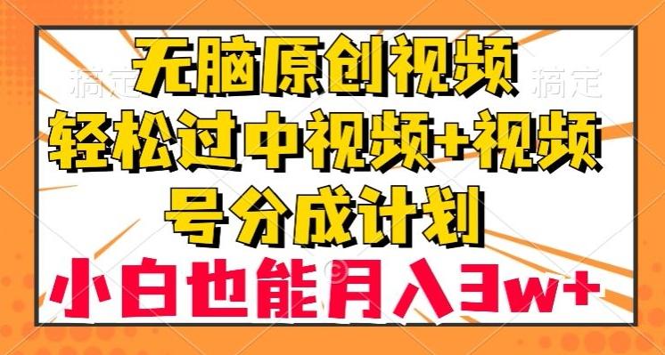 无脑原创视频，轻松过中视频+视频号分成计划，小白也能月入3w+【揭秘】-Xiaobei云