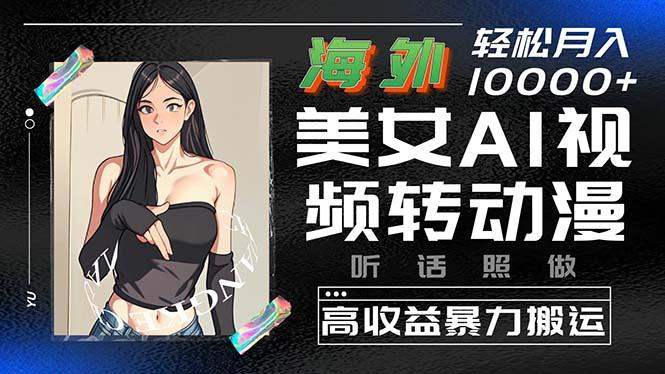 海外美女AI视频转动漫，高收益暴力搬运，听话照做，轻松月入10000+-Xiaobei云
