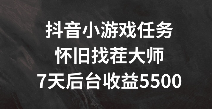 抖音小游戏任务，怀旧找茬，7天收入5500+【揭秘】-Xiaobei云