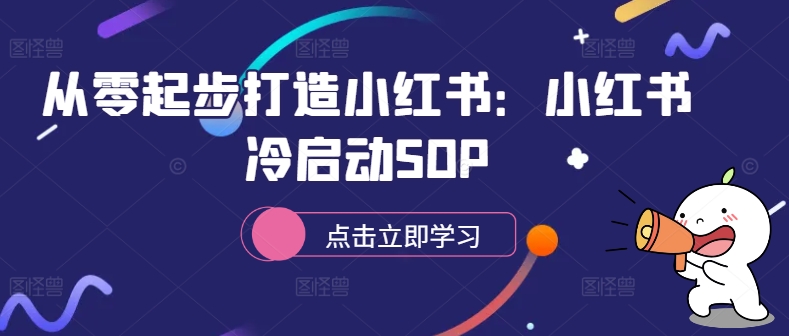 从零起步打造小红书：小红书冷启动SOP-Xiaobei云