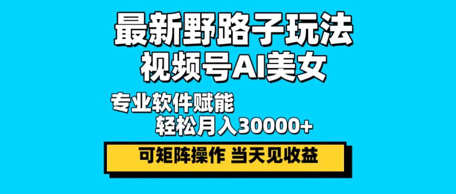 最新野路子玩法，视频号AI美女，当天见收益，轻松月入30000＋-Xiaobei云