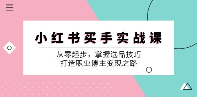 小红书买手实战课:从零起步,掌握选品技巧,打造职业博主变现之路-Xiaobei云